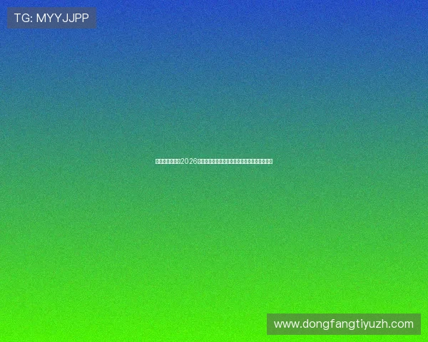 信德娱乐官网：2026世界杯足球迷必看精彩比赛集锦与精彩瞬间回顾